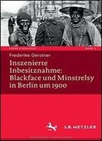 Inszenierte Inbesitznahme: Blackface Und Minstrelsy In Berlin Um 1900 (Szene & Horizont. Theaterwissenschaftliche Studien)