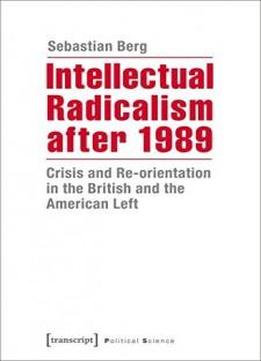 Intellectual Radicalism After 1989: Crisis And Re-orientation In The British And The American Left (political Science)