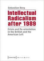 Intellectual Radicalism After 1989: Crisis And Re-Orientation In The British And The American Left (Political Science)