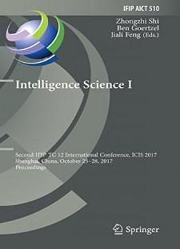 Intelligence Science I: Second Ifip Tc 12 International Conference, Icis 2017, Shanghai, China, October 25-28, 2017, Proceedings (ifip Advances In Information And Communication Technology)