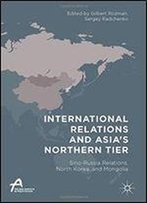 International Relations And Asias Northern Tier: Sino-Russia Relations, North Korea, And Mongolia (Asan-Palgrave Macmillan Series)