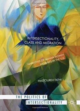 Intersectionality Class And Migration Narratives Of Iranian Women Migrants In The U K The