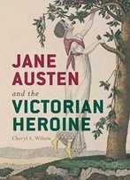 Jane Austen And The Victorian Heroine