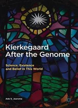 Kierkegaard After The Genome: Science, Existence And Belief In This World