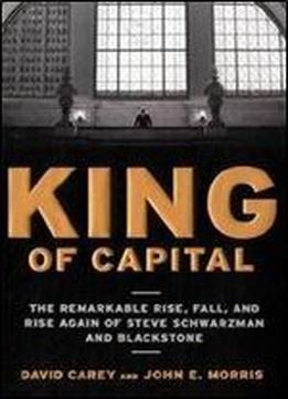 King of Capital The Remarkable Rise Fall and Rise Again of Steve Schwarzman and Blackstone