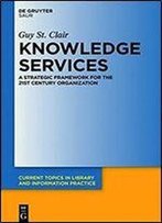 Knowledge Services: A Strategic Framework For The 21st Century Organization (Current Topics In Library And Information Practice)