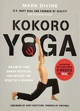 Kokoro Yoga: Maximize Your Human Potential And Develop The Spirit Of A Warrior--the Sealfit Way