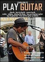 Learn How To Play Guitar: An Extensive Guitar Textbook For Beginners And A Complete Reference Work For Electric And Acoustic Guitars