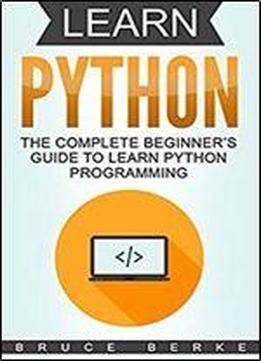 Learn Python: The Complete Beginners Guide To Learn Python Programming (coding In Python)