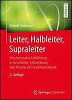 Leiter, Halbleiter, Supraleiter: Eine Kompakte Einfuhrung In Geschichte, Entwicklung Und Theorie Der Festkorperphysik