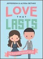 Love That Lasts: How We Discovered God S Better Way For Love, Dating, Marriage, And Sex