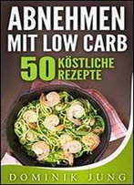 Low Carb: Abnehmen Mit Low Carb - 50 Kostliche Rezepte
