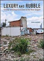 Luxury And Rubble: Civility And Dispossession In The New Saigon (Asia: Local Studies / Global Themes)
