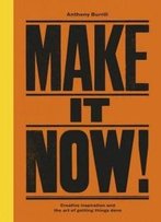 Make It Now!: Creative Inspiration And The Art Of Getting Things Done