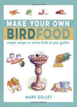Make Your Own Bird Food: Simple Recipes To Entice Birds To Your Garden