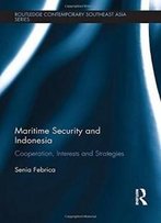 Maritime Security And Indonesia: Cooperation, Interests And Strategies (Routledge Contemporary Southeast Asia Series)