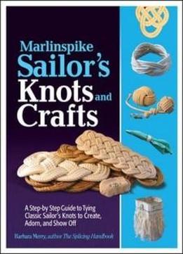 Marlinspike Sailor's Arts And Crafts: A Step-by-step Guide To Tying Classic Sailor's Knots To Create, Adorn, And Show Off