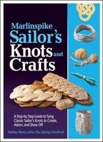 Marlinspike Sailor's Arts And Crafts: A Step-By-Step Guide To Tying Classic Sailor's Knots To Create, Adorn, And Show Off