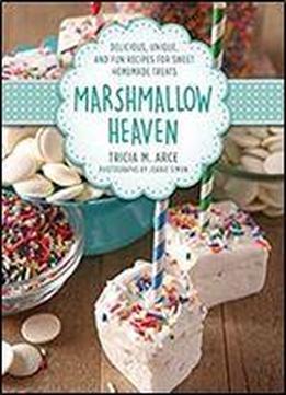 Marshmallow Heaven: Delicious, Unique, And Fun Recipes For Sweet Homemade Treats