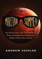 Martian Summer: My Ninety Days With Interplanetary Pioneers, Temperamental Robots, And Nasa's Phoenix Mars Mission