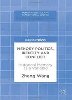 Memory Politics, Identity And Conflict: Historical Memory As A Variable (Memory Politics And Transitional Justice)