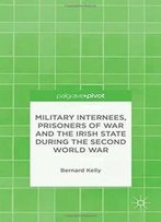 Military Internees, Prisoners Of War And The Irish State During The Second World War: Behind Green Wire (Palgrave Pivot)