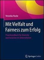 Mit Vielfalt Und Fairness Zum Erfolg: Praxishandbuch Fur Diversity Und Inclusion Im Unternehmen