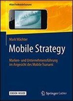 Mobile Strategy: Marken- Und Unternehmensfuhrung Im Angesicht Des Mobile Tsunami