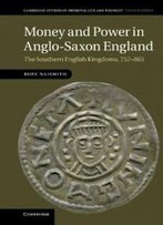 Money And Power In Anglo-Saxon England: The Southern English Kingdoms, 757-865 (Cambridge Studies In Medieval Life And Thought: Fourth Series)