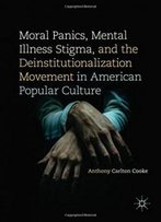 Moral Panics, Mental Illness Stigma, And The Deinstitutionalization Movement In American Popular Culture