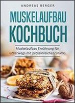 Muskelaufbau Kochbuch: Muskelaufbau Ernahrung Fur Unterwegs Mit Proteinreichen Snacks (Protein Kitchen, Protein Riegel, Protein Power, Ernahrung)
