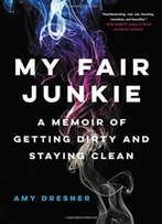 My Fair Junkie: A Memoir Of Getting Dirty And Staying Clean