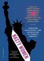 Nasty Women: Feminism, Resistance, And Revolution In Trump's America