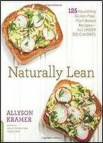 Naturally Lean: 125 Nourishing Gluten-Free, Plant-Based Recipes All Under 300 Calories
