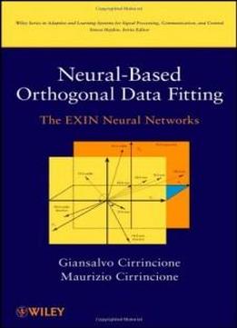Neural-based Orthogonal Data Fitting: The Exin Neural Networks (adaptive And Learning Systems For Signal Processing, Communications And Control Series)