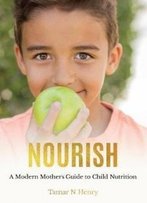 Nourish: A Modern Mother's Guide To Child Nutrition