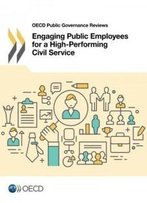 Oecd Public Governance Reviews Engaging Public Employees For A High-Performing Civil Service: Edition 2016 (Volume 2016)