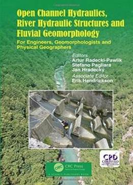 Open Channel Hydraulics, River Hydraulic Structures And Fluvial Geomorphology: For Engineers, Geomorphologists And Physical Geographers