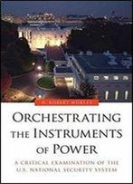 Orchestrating The Instruments Of Power: A Critical Examination Of The U.S. National Security System