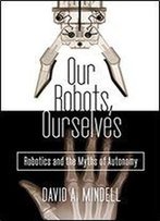 Our Robots, Ourselves Robotics And The Myths Of Autonomy