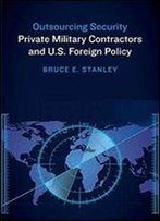 Outsourcing Security: Private Military Contractors And U.S. Foreign Policy