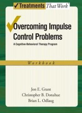 Overcoming Impulse Control Problems: A Cognitive-behavioral Therapy Program, Workbook (treatments That Work)