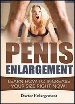 Penis Enlargement: Learn How To Increase Your Size Right Now!: (penis Pills, Bigger Penis, Impotence, Natural Enlargement, Enlarge Your Penis, Penis ... Size) (make My Body Great Again) (volume 1)