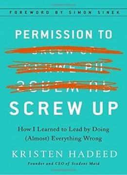 Permission To Screw Up: How I Learned To Lead By Doing (almost) Everything Wrong