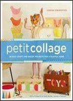 Petit Collage: 25 Easy Craft And Decor Projects For A Playful Home
