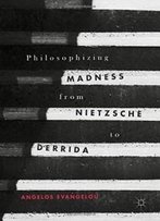 Philosophizing Madness From Nietzsche To Derrida