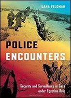 Police Encounters: Security And Surveillance In Gaza Under Egyptian Rule (Stanford Studies In Middle Eastern And Islamic Societies And Cultures)