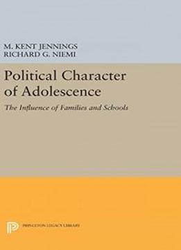 Political Character Of Adolescence: The Influence Of Families And Schools (princeton Legacy Library)