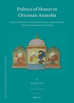 Politics Of Honor In Ottoman Anatolia (ottoman Empire And Its Heritage)