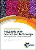 Poly(Lactic Acid) Science And Technology: Processing, Properties, Additives And Applications (Polymer Chemistry Series)